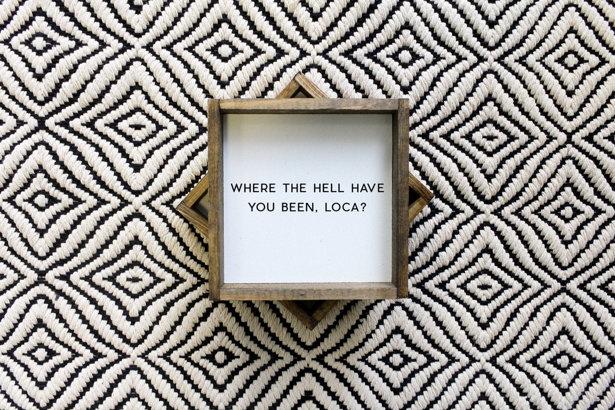 Where the Hell Have You Been, Loca? Wood Sign