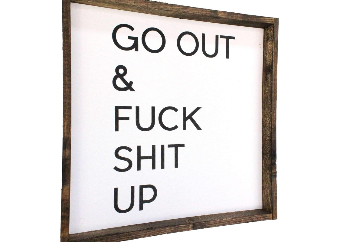 Go Out & Fuck Shit Up Wood Sign