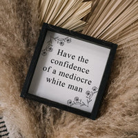 Have the Confidence of a Mediocre White Man | Wood Sign