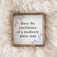 Have the Confidence of a Mediocre White Man | Wood Sign