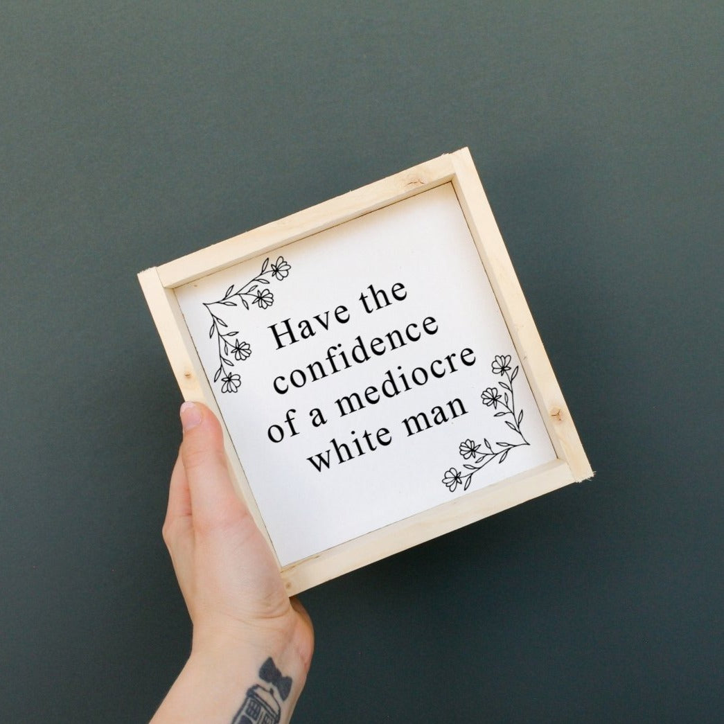 Have the Confidence of a Mediocre White Man | Wood Sign