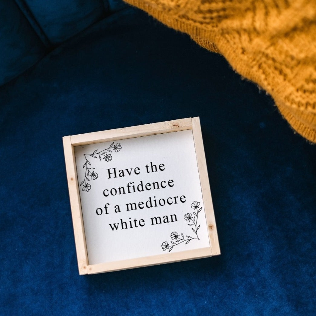 Have the Confidence of a Mediocre White Man | Wood Sign