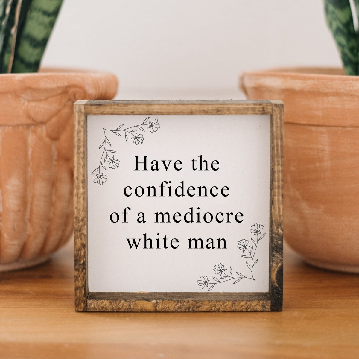 Have the Confidence of a Mediocre White Man | Wood Sign