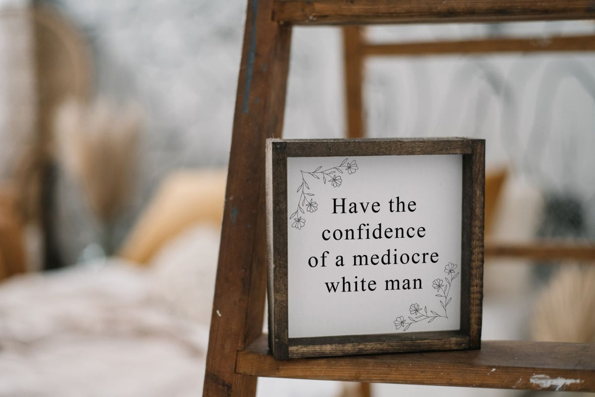 Have the Confidence of a Mediocre White Man | Wood Sign