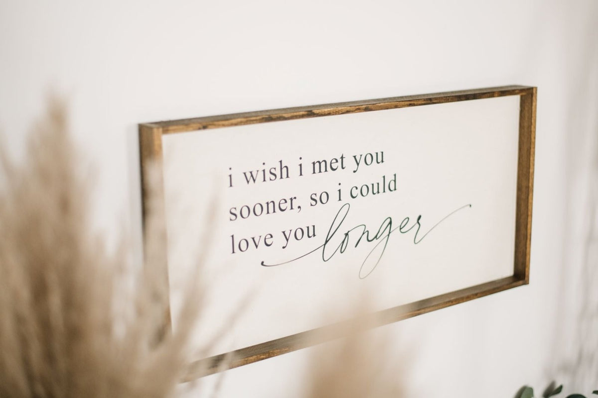 I Wish I Met You Sooner, So I Could Love You Longer Wood Sign