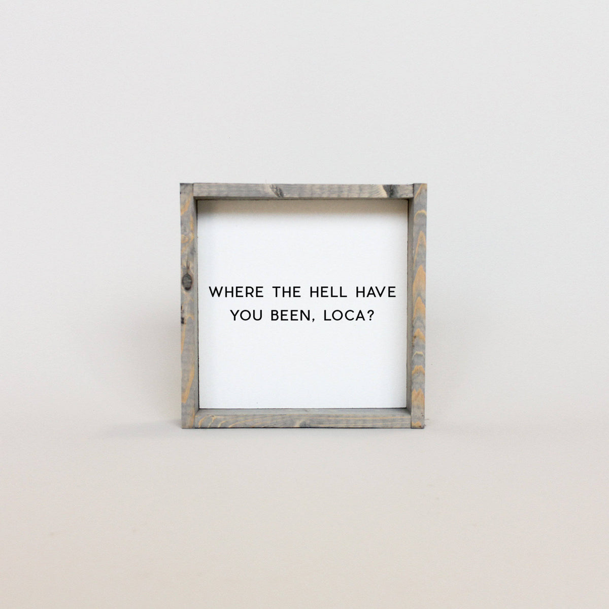 Where the Hell Have You Been, Loca? Wood Sign