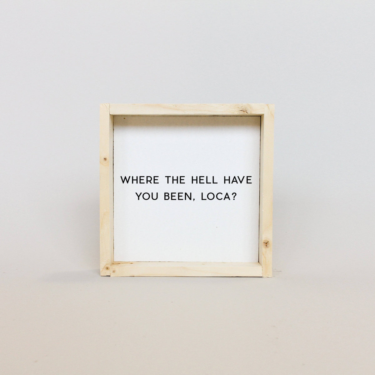 Where the Hell Have You Been, Loca? Wood Sign