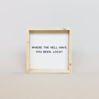 Where the Hell Have You Been, Loca? Wood Sign