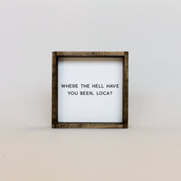 Where the Hell Have You Been, Loca? Wood Sign