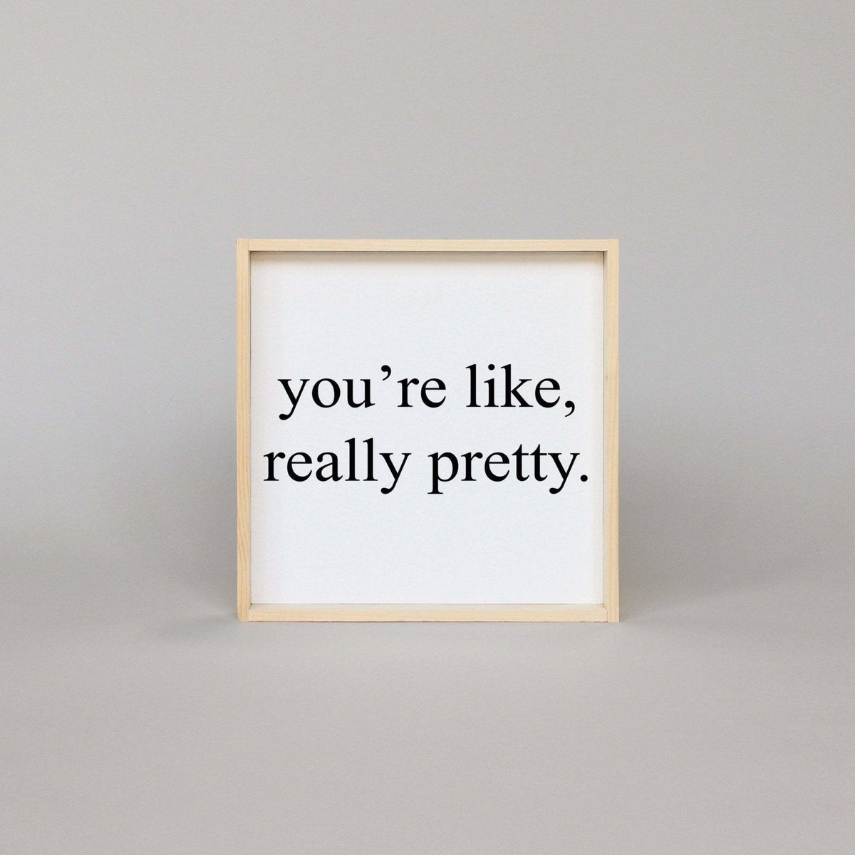 You're Like Really Pretty Wood Sign