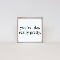 You're Like Really Pretty Wood Sign