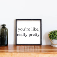 You're Like Really Pretty Wood Sign