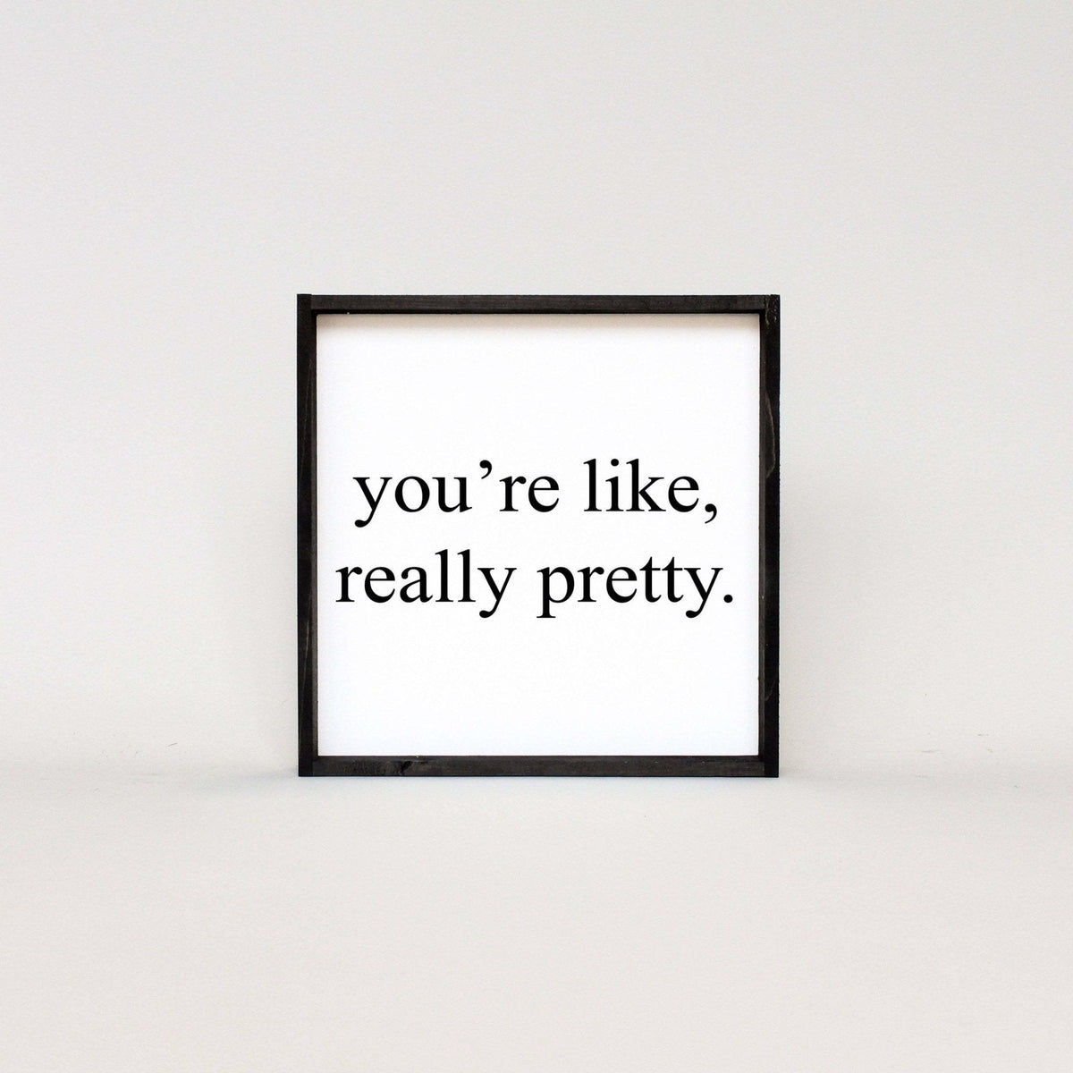 You're Like Really Pretty Wood Sign