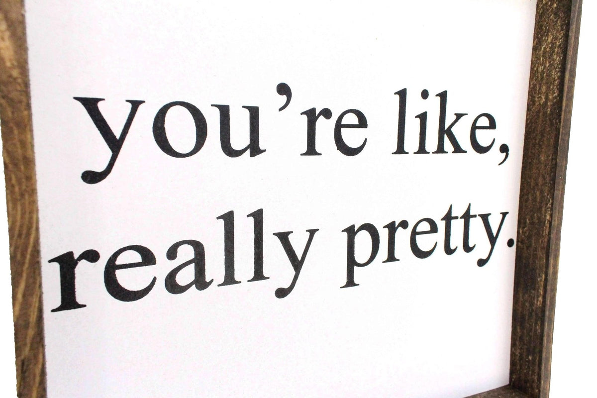 You're Like Really Pretty Wood Sign